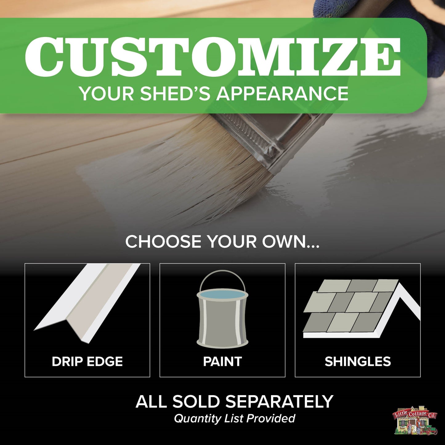 customize your shed's appearance by choosing your drip edge, paint, and shingles